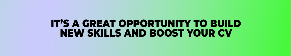 It's a great opportunity to build new skills and boost your CV
